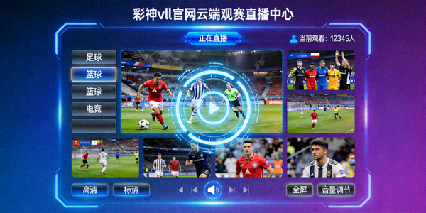 彩神vll官网云端观赛直播中心实时流媒体画面